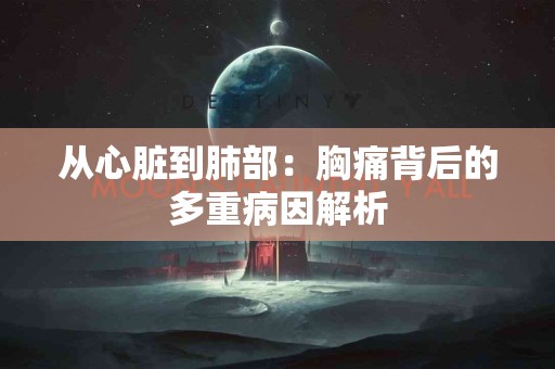从心脏到肺部：胸痛背后的多重病因解析