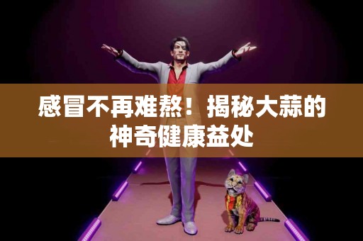 感冒不再难熬！揭秘大蒜的神奇健康益处