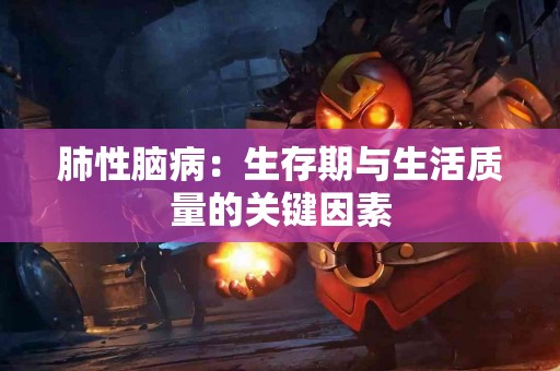肺性脑病：生存期与生活质量的关键因素