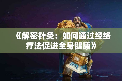 《解密针灸：如何通过经络疗法促进全身健康》