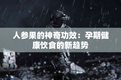 人参果的神奇功效：孕期健康饮食的新趋势