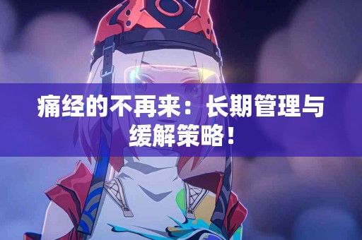 痛经的不再来：长期管理与缓解策略！