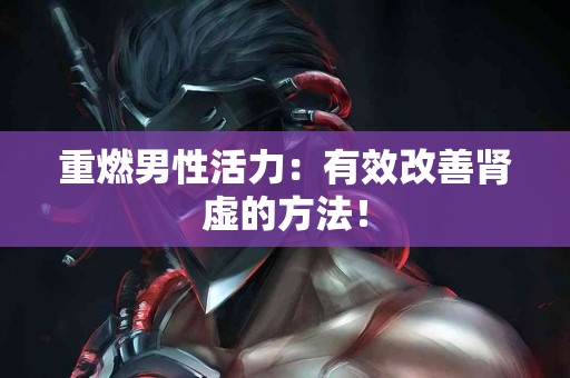 重燃男性活力：有效改善肾虚的方法！