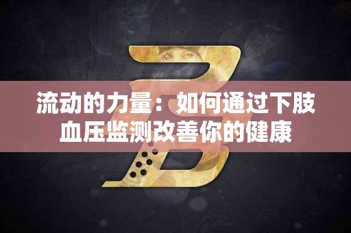 流动的力量：如何通过下肢血压监测改善你的健康