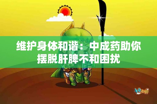 维护身体和谐：中成药助你摆脱肝脾不和困扰