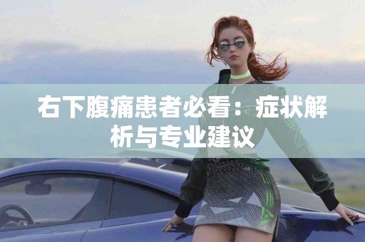 右下腹痛患者必看：症状解析与专业建议