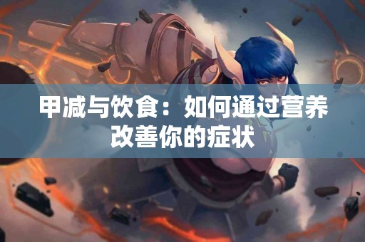甲减与饮食：如何通过营养改善你的症状
