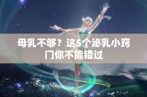 母乳不够？这5个泌乳小窍门你不能错过