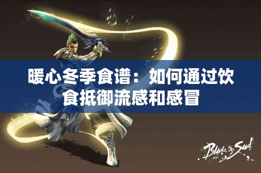 暖心冬季食谱：如何通过饮食抵御流感和感冒