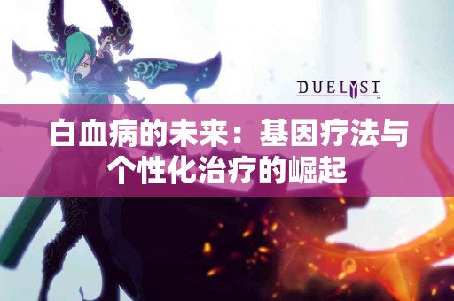 白血病的未来：基因疗法与个性化治疗的崛起