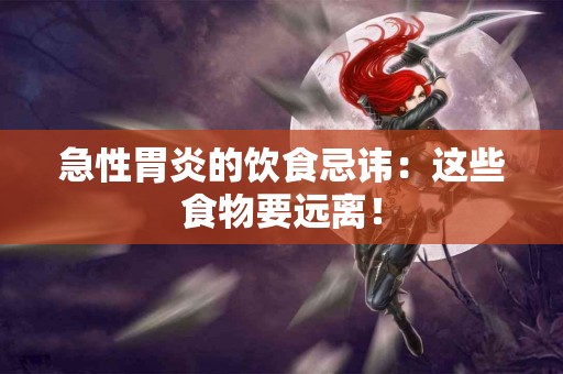 急性胃炎的饮食忌讳：这些食物要远离！