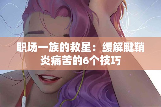职场一族的救星：缓解腱鞘炎痛苦的6个技巧