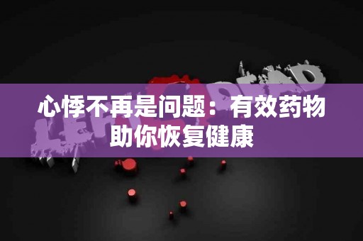 心悸不再是问题：有效药物助你恢复健康