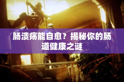 肠溃疡能自愈？揭秘你的肠道健康之谜