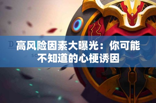 高风险因素大曝光：你可能不知道的心梗诱因
