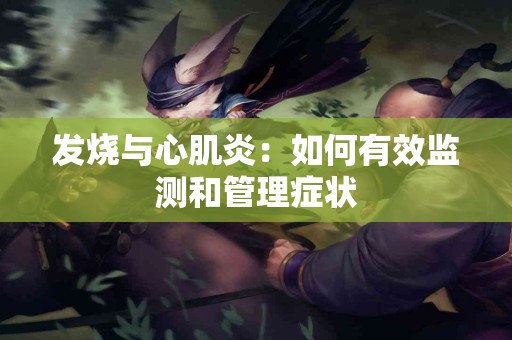 发烧与心肌炎：如何有效监测和管理症状