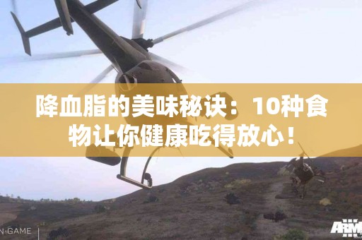 降血脂的美味秘诀：10种食物让你健康吃得放心！