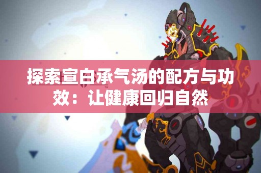 探索宣白承气汤的配方与功效：让健康回归自然