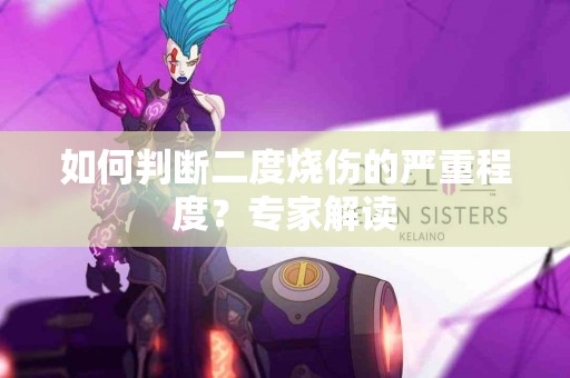 如何判断二度烧伤的严重程度？专家解读