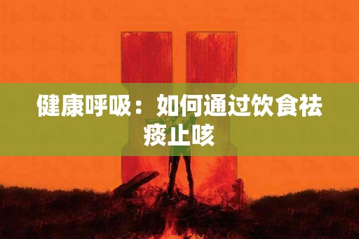 健康呼吸：如何通过饮食祛痰止咳