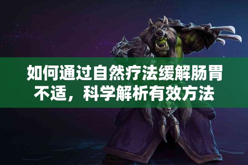 如何通过自然疗法缓解肠胃不适，科学解析有效方法