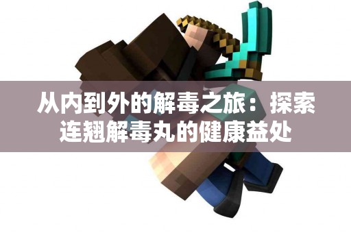 从内到外的解毒之旅：探索连翘解毒丸的健康益处