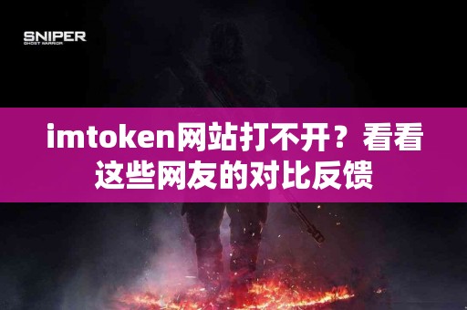 imtoken网站打不开？看看这些网友的对比反馈