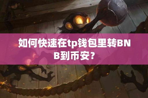 如何快速在tp钱包里转BNB到币安？