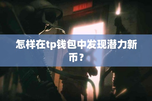 怎样在tp钱包中发现潜力新币？