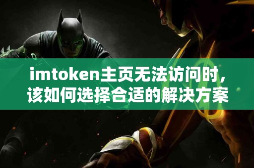 imtoken主页无法访问时，该如何选择合适的解决方案？