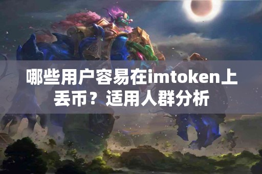 哪些用户容易在imtoken上丢币？适用人群分析