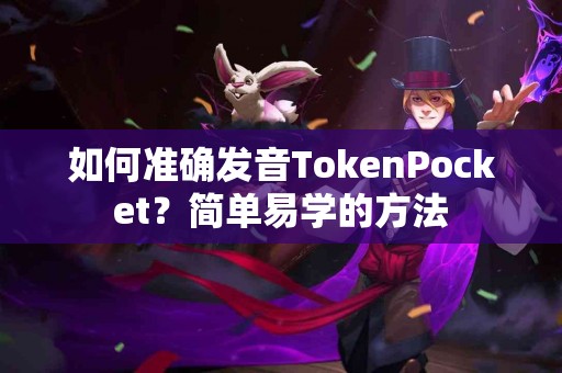 如何准确发音TokenPocket？简单易学的方法