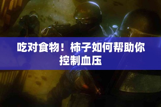 吃对食物！柿子如何帮助你控制血压