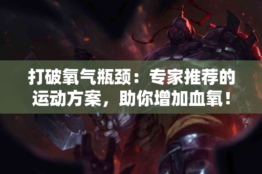 打破氧气瓶颈：专家推荐的运动方案，助你增加血氧！