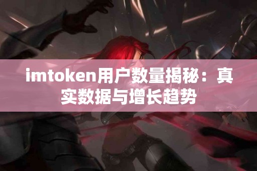 imtoken用户数量揭秘：真实数据与增长趋势