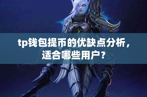 tp钱包提币的优缺点分析，适合哪些用户？