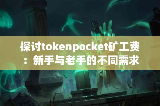 探讨tokenpocket矿工费：新手与老手的不同需求