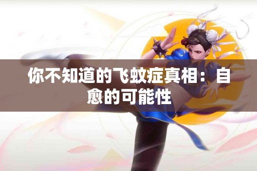 你不知道的飞蚊症真相：自愈的可能性