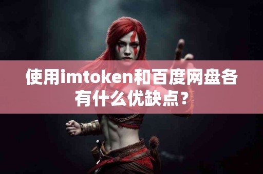 使用imtoken和百度网盘各有什么优缺点？