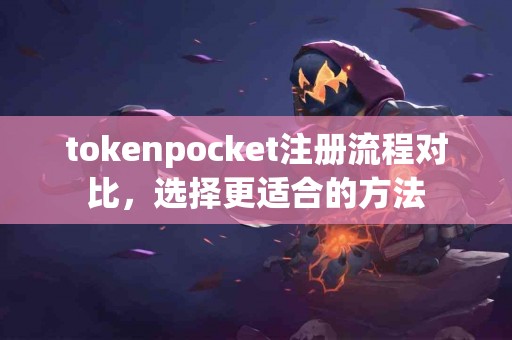 tokenpocket注册流程对比，选择更适合的方法