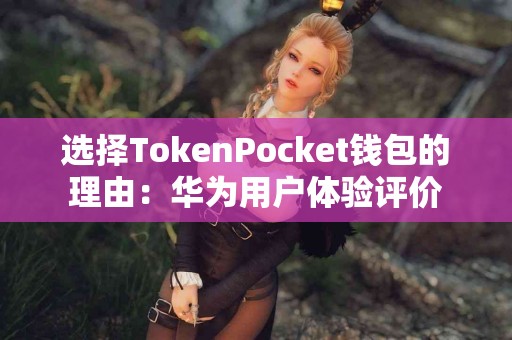 选择TokenPocket钱包的理由：华为用户体验评价