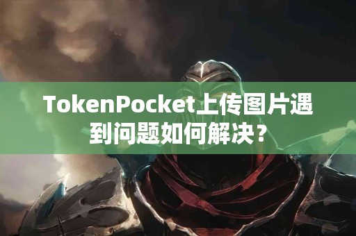TokenPocket上传图片遇到问题如何解决？