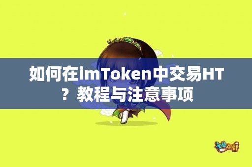 如何在imToken中交易HT？教程与注意事项
