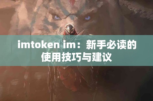 imtoken im：新手必读的使用技巧与建议