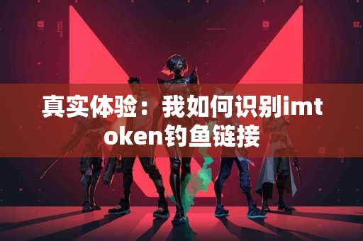 真实体验：我如何识别imtoken钓鱼链接
