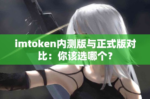imtoken内测版与正式版对比：你该选哪个？