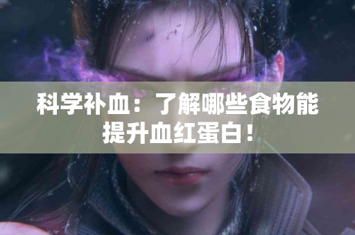 科学补血：了解哪些食物能提升血红蛋白！