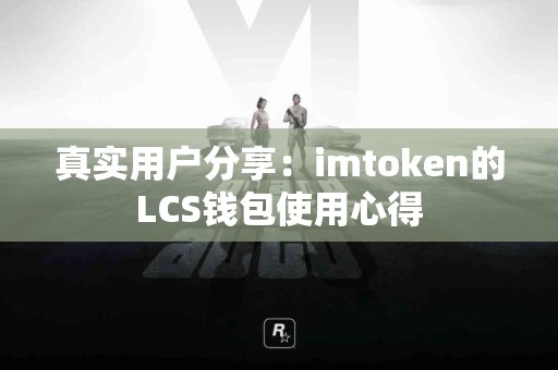 真实用户分享：imtoken的LCS钱包使用心得