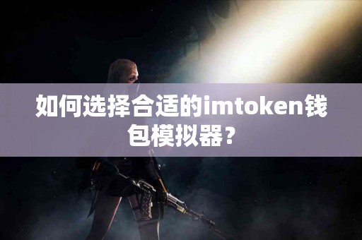 如何选择合适的imtoken钱包模拟器？
