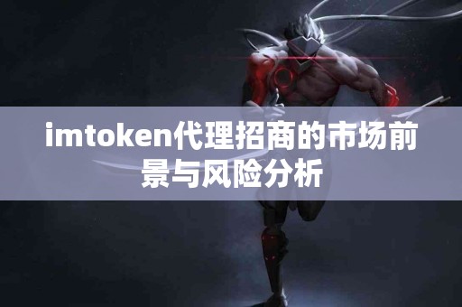 imtoken代理招商的市场前景与风险分析